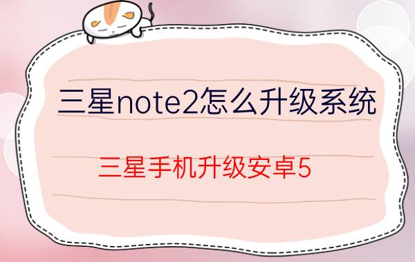 三星note2怎么升级系统 三星手机升级安卓5.0？